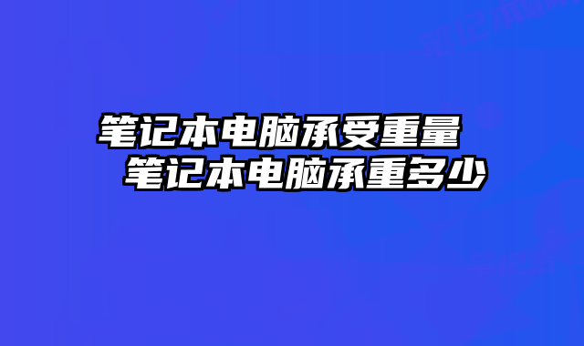 筆記本電腦承受重量 筆記本電腦承重多少