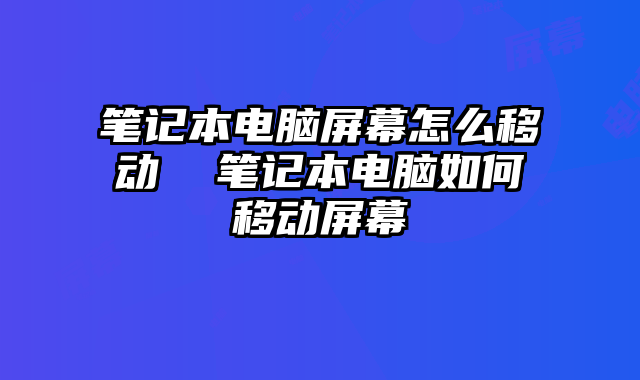 筆記本電腦屏幕怎么移動 筆記本電腦如何移動屏幕