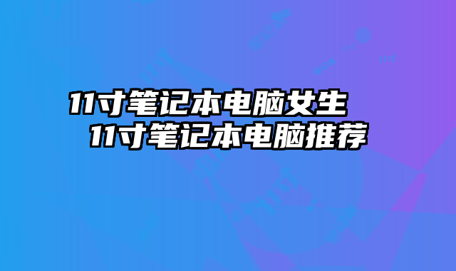 11寸筆記本電腦女生 11寸筆記本電腦推薦