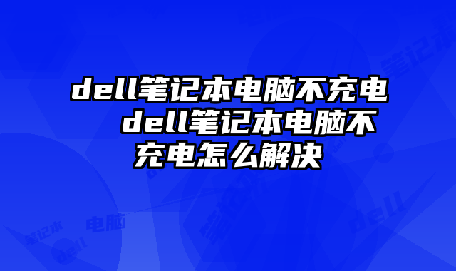 dell筆記本電腦不充電 dell筆記本電腦不充電怎么解決