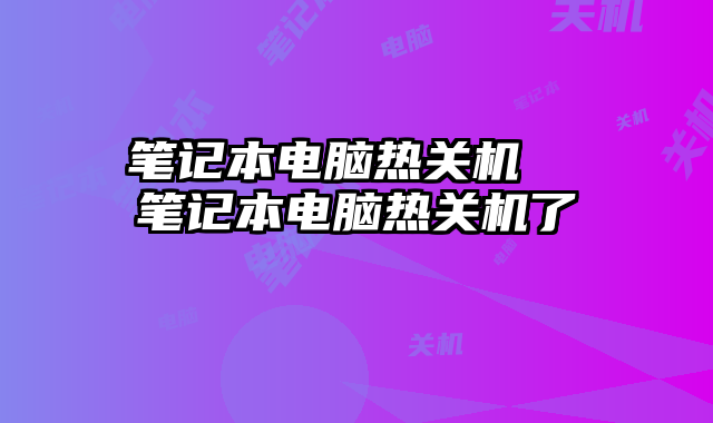 筆記本電腦熱關機 筆記本電腦熱關機了