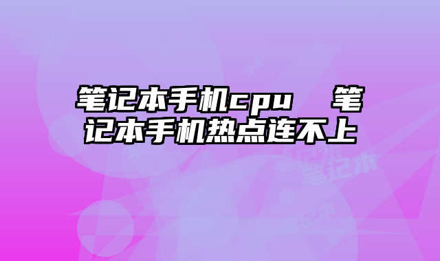 筆記本手機(jī)cpu 筆記本手機(jī)熱點(diǎn)連不上