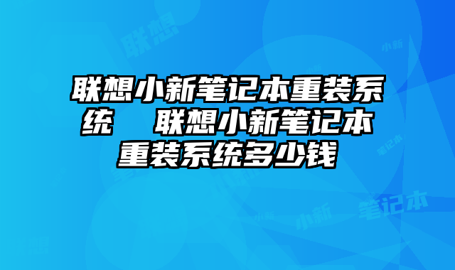 聯想小新筆記本重裝系統 聯想小新筆記本重裝系統多少錢