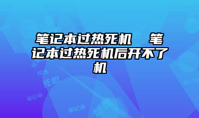 筆記本過熱死機 筆記本過熱死機后開不了機