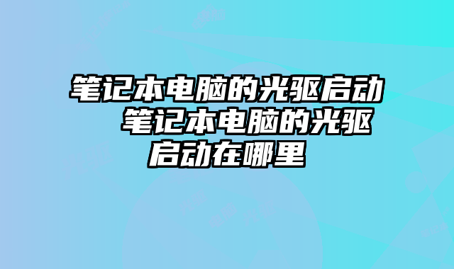 筆記本電腦的光驅啟動  筆記本電腦的光驅啟動在哪里