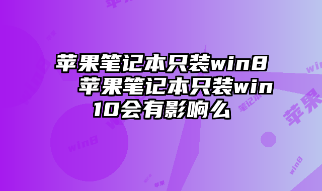蘋果筆記本只裝win8 蘋果筆記本只裝win10會(huì)有影響么