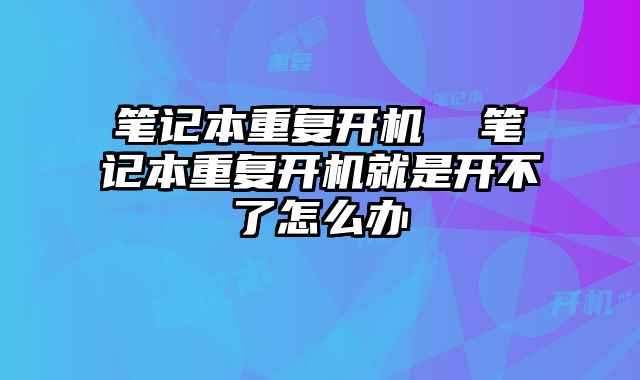 筆記本重復開機 筆記本重復開機就是開不了怎么辦