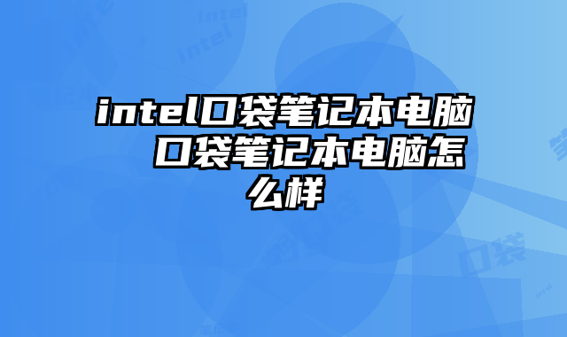 intel口袋筆記本電腦 口袋筆記本電腦怎么樣