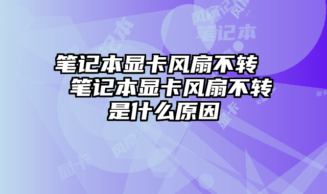 筆記本顯卡風扇不轉 筆記本顯卡風扇不轉是什么原因