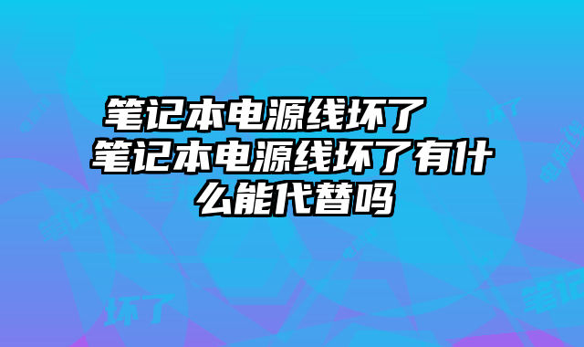 筆記本電源線壞了 筆記本電源線壞了有什么能代替嗎