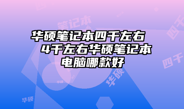 華碩筆記本四千左右  4千左右華碩筆記本電腦哪款好