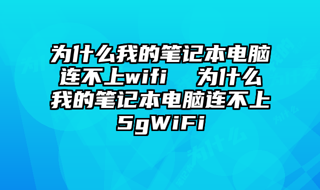為什么我的筆記本電腦連不上wifi 為什么我的筆記本電腦連不上5gWiFi