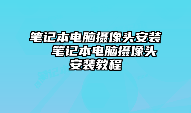 筆記本電腦攝像頭安裝 筆記本電腦攝像頭安裝教程
