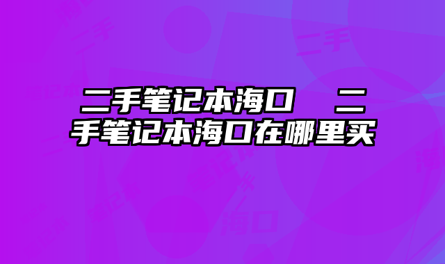 二手筆記本海口 二手筆記本海口在哪里買