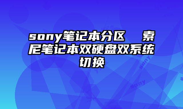 sony筆記本分區(qū) 索尼筆記本雙硬盤雙系統(tǒng)切換