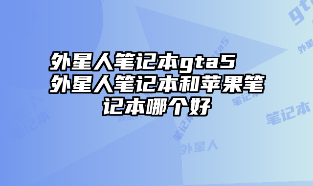 外星人筆記本gta5 外星人筆記本和蘋(píng)果筆記本哪個(gè)好