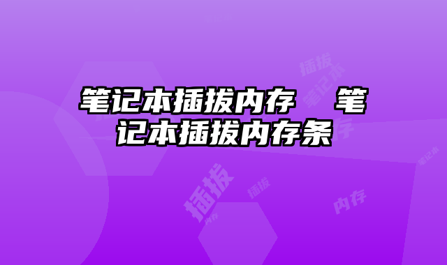 筆記本插拔內(nèi)存 筆記本插拔內(nèi)存條