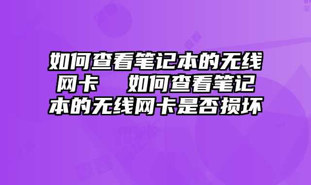 如何查看筆記本的無線網卡 如何查看筆記本的無線網卡是否損壞
