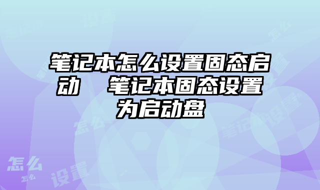 筆記本怎么設置固態啟動 筆記本固態設置為啟動盤