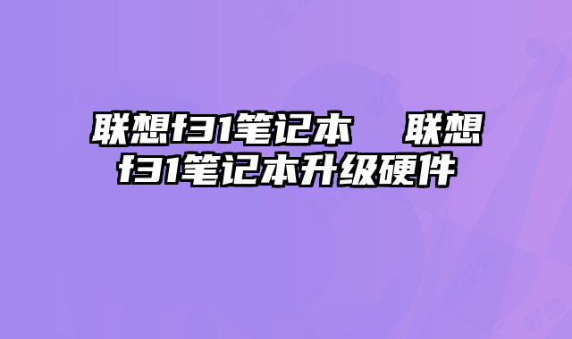 聯想f31筆記本 聯想f31筆記本升級硬件