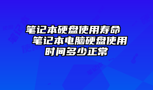 筆記本硬盤使用壽命 筆記本電腦硬盤使用時間多少正常