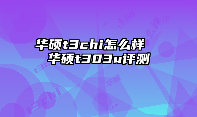華碩t3chi怎么樣  華碩t303u評測