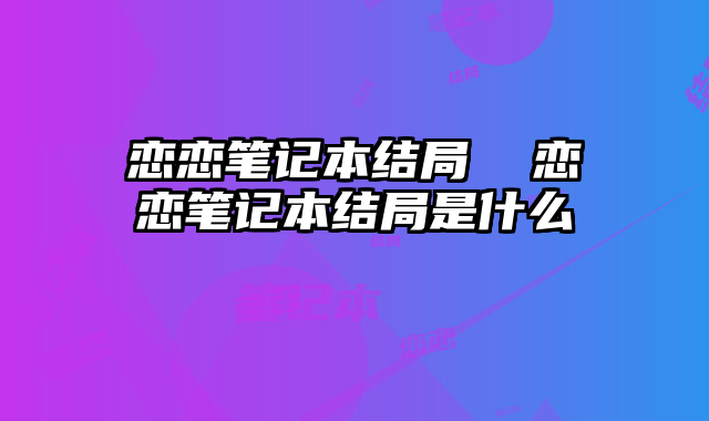戀戀筆記本結局 戀戀筆記本結局是什么