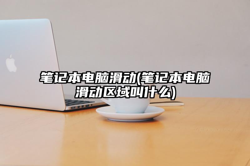 筆記本電腦滑動(筆記本電腦滑動區域叫什么)