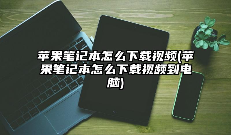 蘋果筆記本怎么下載視頻(蘋果筆記本怎么下載視頻到電腦)