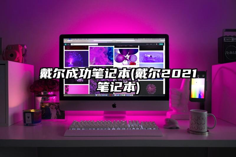 戴爾成功筆記本(戴爾2021筆記本)