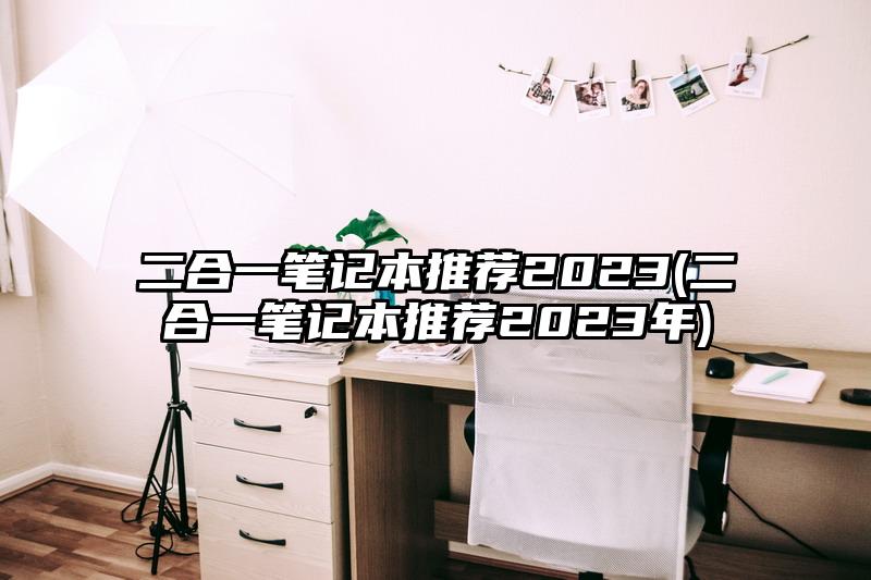 二合一筆記本推薦2023(二合一筆記本推薦2023年)
