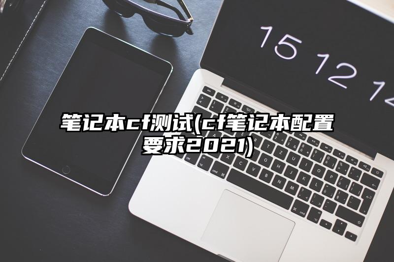 筆記本cf測試(cf筆記本配置要求2021)