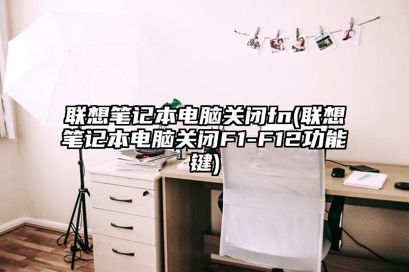 聯想筆記本電腦關閉fn(聯想筆記本電腦關閉F1-F12功能鍵)