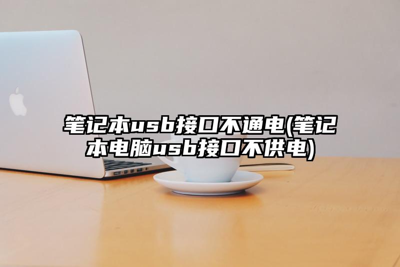 筆記本usb接口不通電(筆記本電腦usb接口不供電)