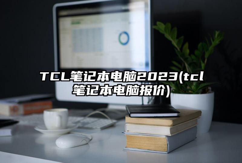 TCL筆記本電腦2023(tcl筆記本電腦報價)