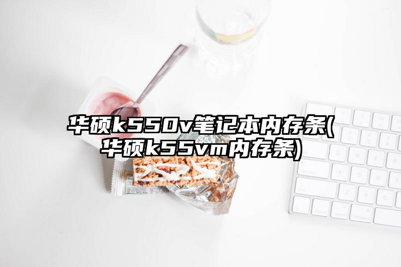 華碩k550v筆記本內存條(華碩k55vm內存條)