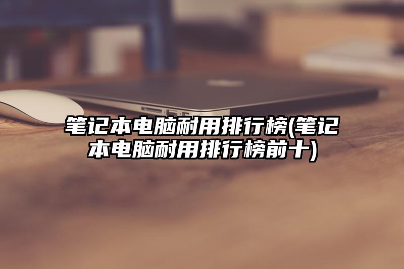 筆記本電腦耐用排行榜(筆記本電腦耐用排行榜前十)