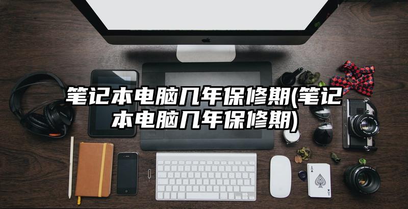 筆記本電腦幾年保修期(筆記本電腦幾年保修期)