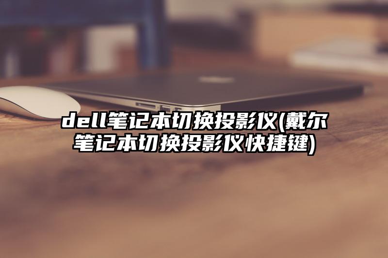 dell筆記本切換投影儀(戴爾筆記本切換投影儀快捷鍵)