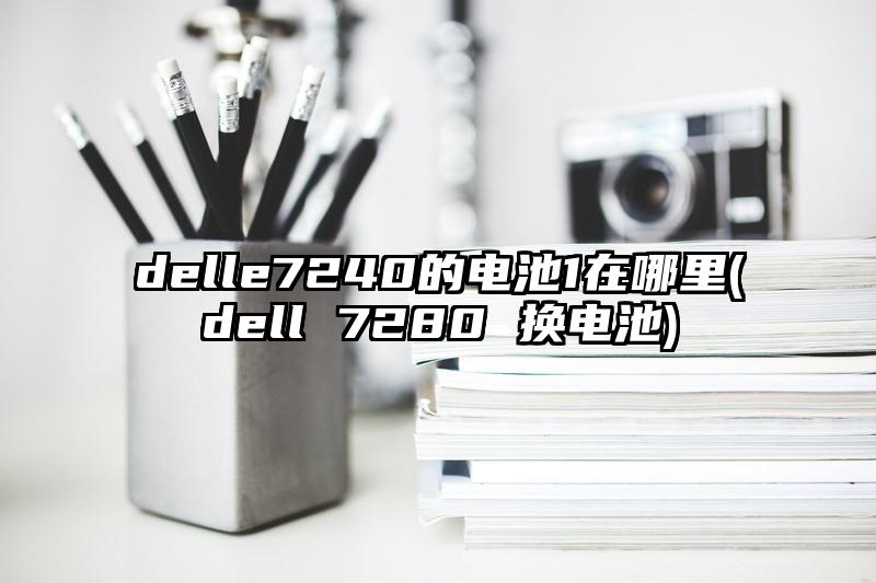 delle7240的電池1在哪里(dell 7280 換電池)