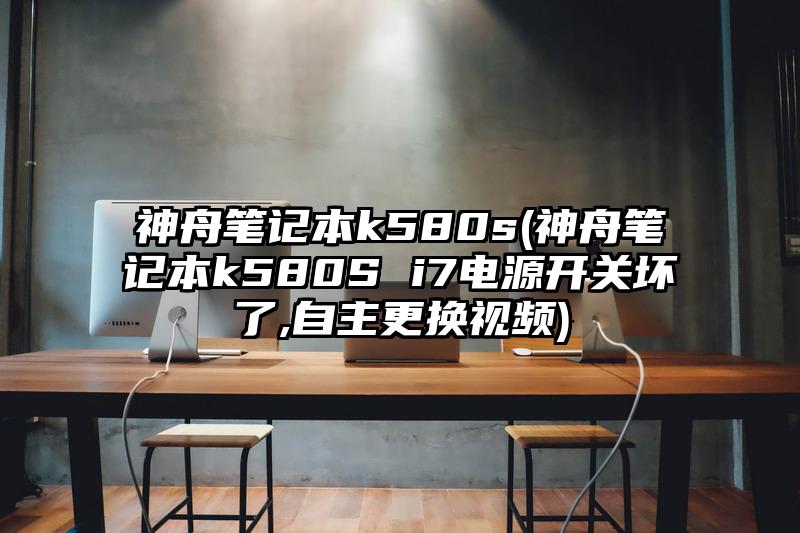 神舟筆記本k580s(神舟筆記本k580S i7電源開關壞了,自主更換視頻)