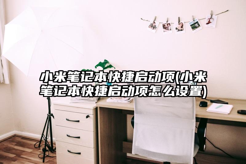 小米筆記本快捷啟動項(小米筆記本快捷啟動項怎么設置)