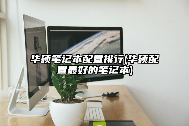 華碩筆記本配置排行(華碩配置最好的筆記本)