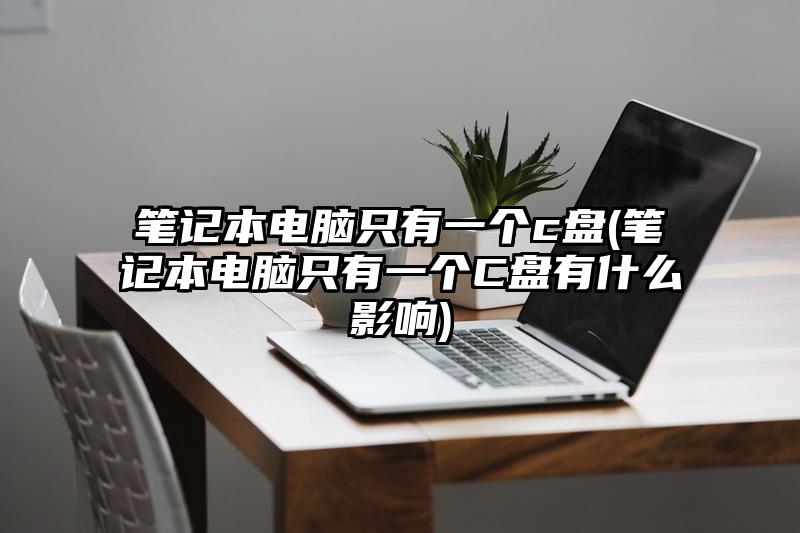 筆記本電腦只有一個c盤(筆記本電腦只有一個C盤有什么影響)