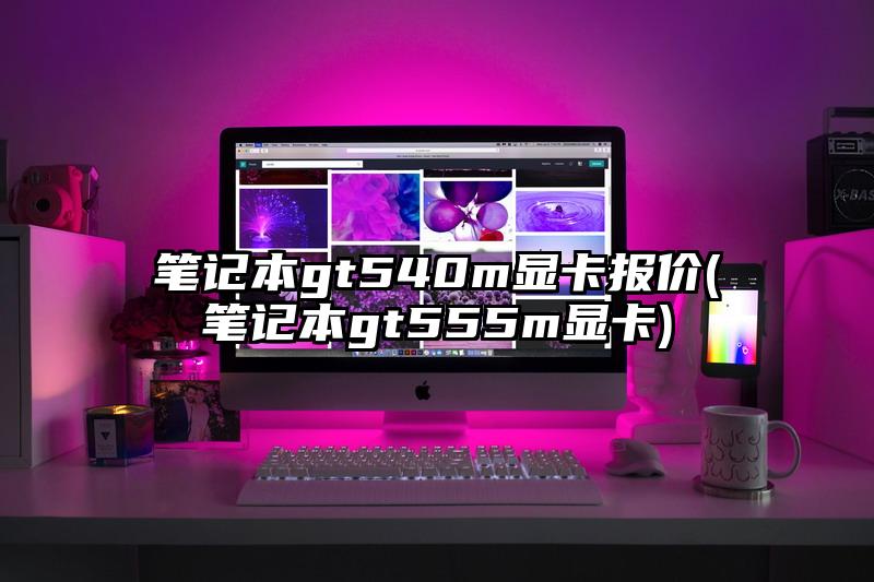 筆記本gt540m顯卡報價(筆記本gt555m顯卡)