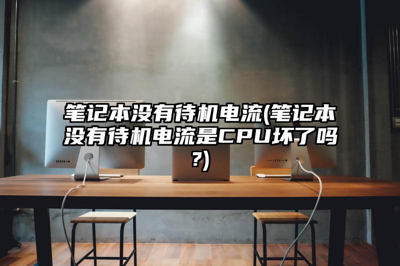 筆記本沒有待機電流(筆記本沒有待機電流是CPU壞了嗎?)