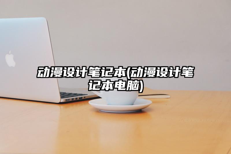 動漫設計筆記本(動漫設計筆記本電腦)