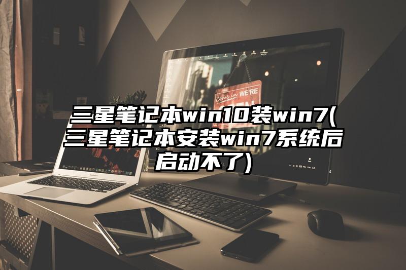 三星筆記本win10裝win7(三星筆記本安裝win7系統(tǒng)后啟動(dòng)不了)