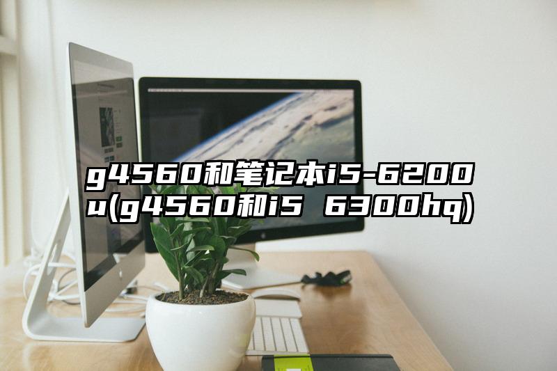 g4560和筆記本i5-6200u(g4560和i5 6300hq)