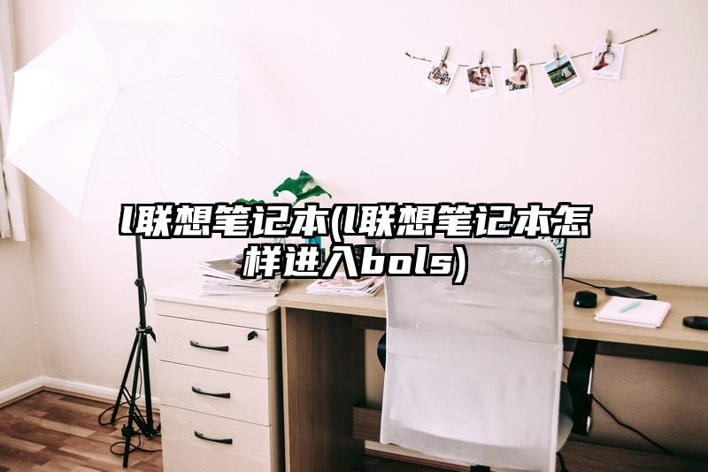 l聯想筆記本(l聯想筆記本怎樣進入bols)